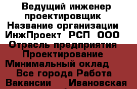 Ведущий инженер-проектировщик › Название организации ­ ИнжПроект, РСП, ООО › Отрасль предприятия ­ Проектирование › Минимальный оклад ­ 1 - Все города Работа » Вакансии   . Ивановская обл.